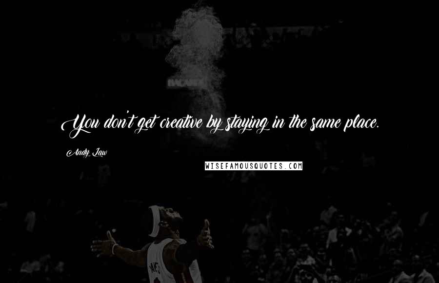 Andy Law Quotes: You don't get creative by staying in the same place.