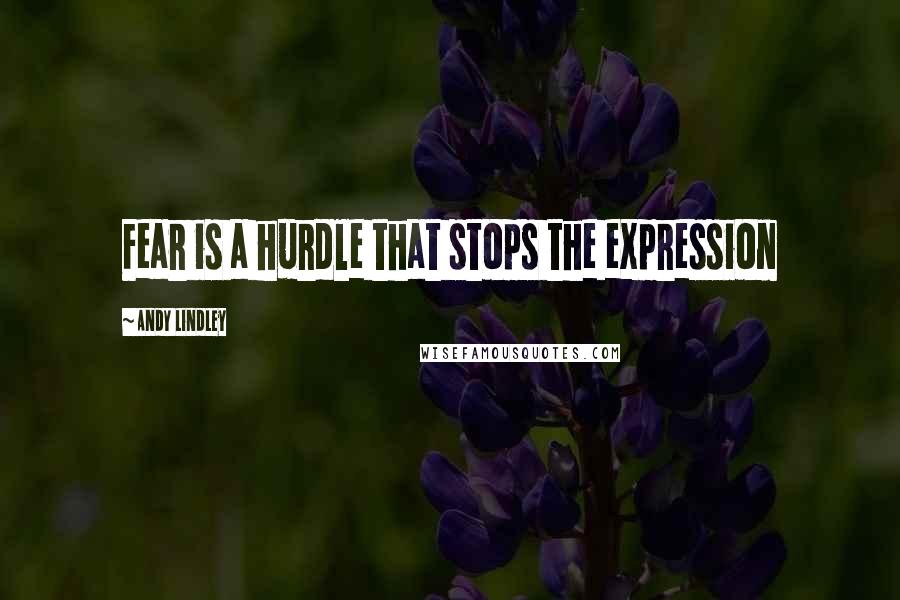 Andy Lindley Quotes: Fear is a hurdle that stops the expression