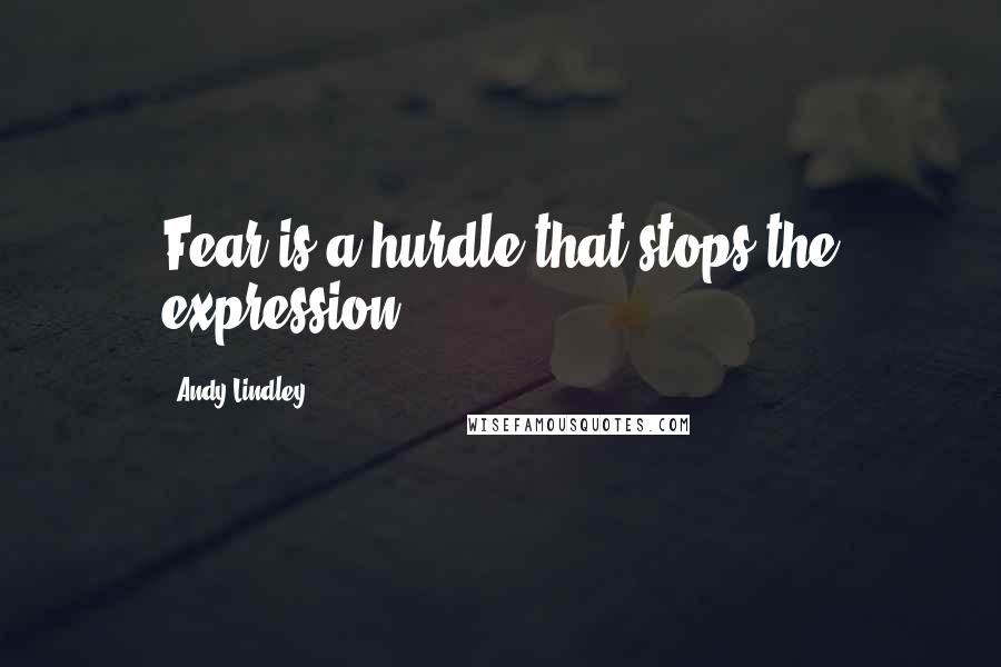 Andy Lindley Quotes: Fear is a hurdle that stops the expression