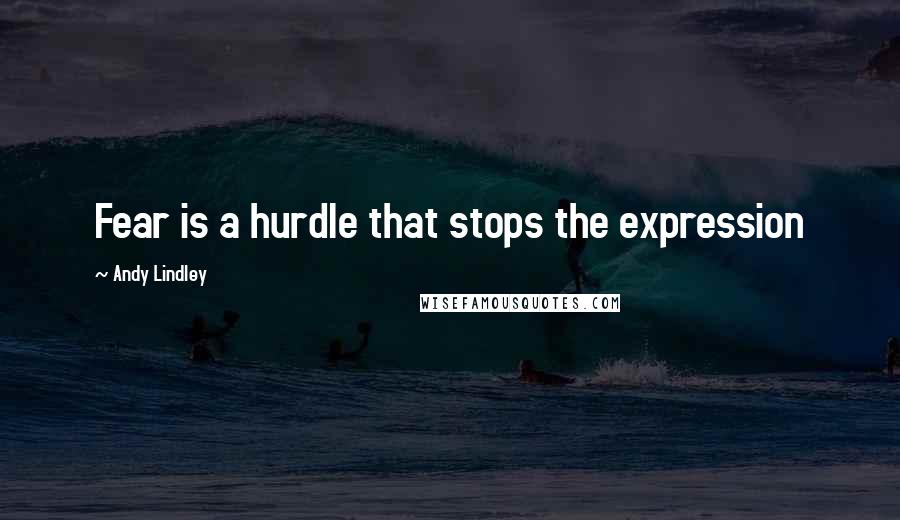 Andy Lindley Quotes: Fear is a hurdle that stops the expression