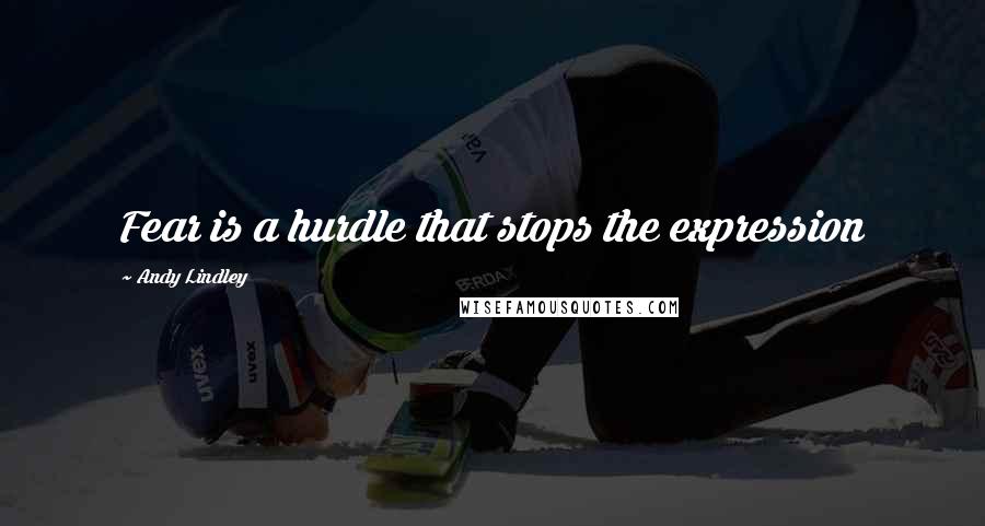 Andy Lindley Quotes: Fear is a hurdle that stops the expression