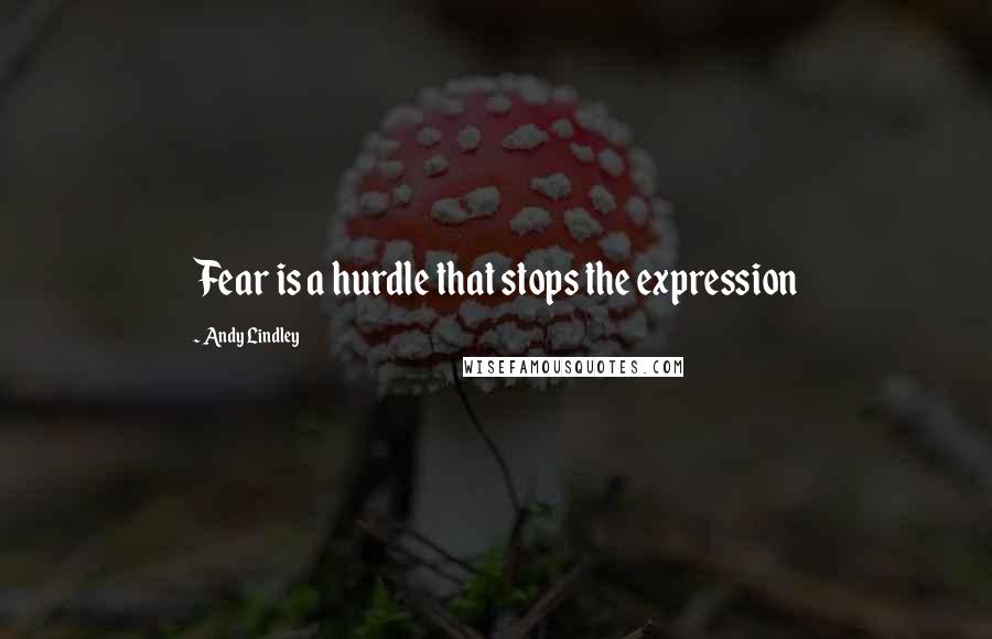 Andy Lindley Quotes: Fear is a hurdle that stops the expression