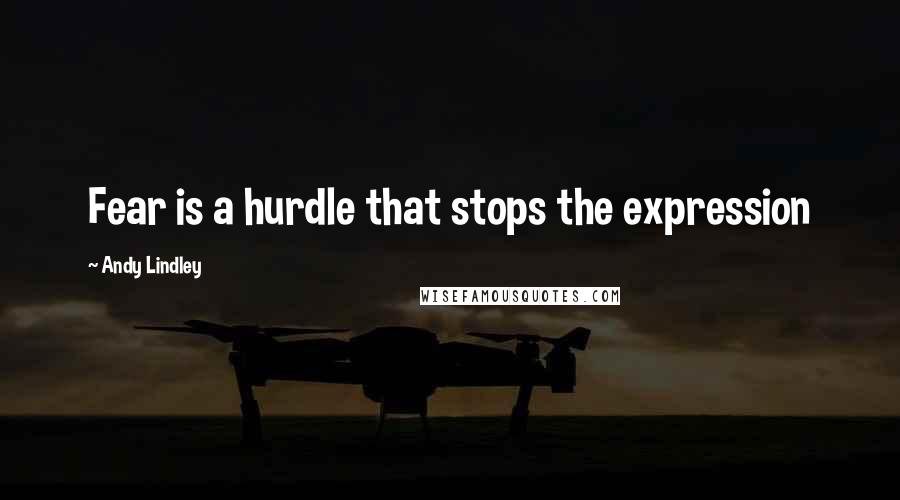 Andy Lindley Quotes: Fear is a hurdle that stops the expression