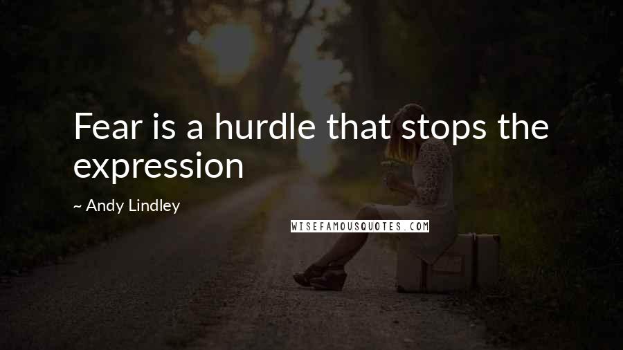Andy Lindley Quotes: Fear is a hurdle that stops the expression