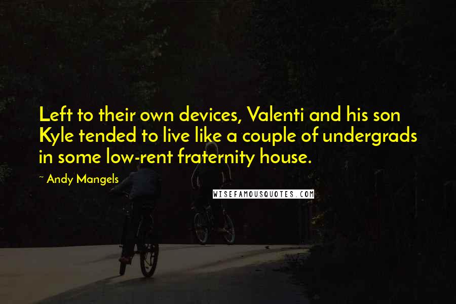Andy Mangels Quotes: Left to their own devices, Valenti and his son Kyle tended to live like a couple of undergrads in some low-rent fraternity house.