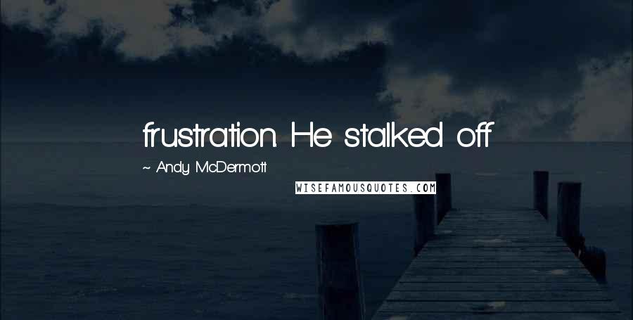Andy McDermott Quotes: frustration. He stalked off