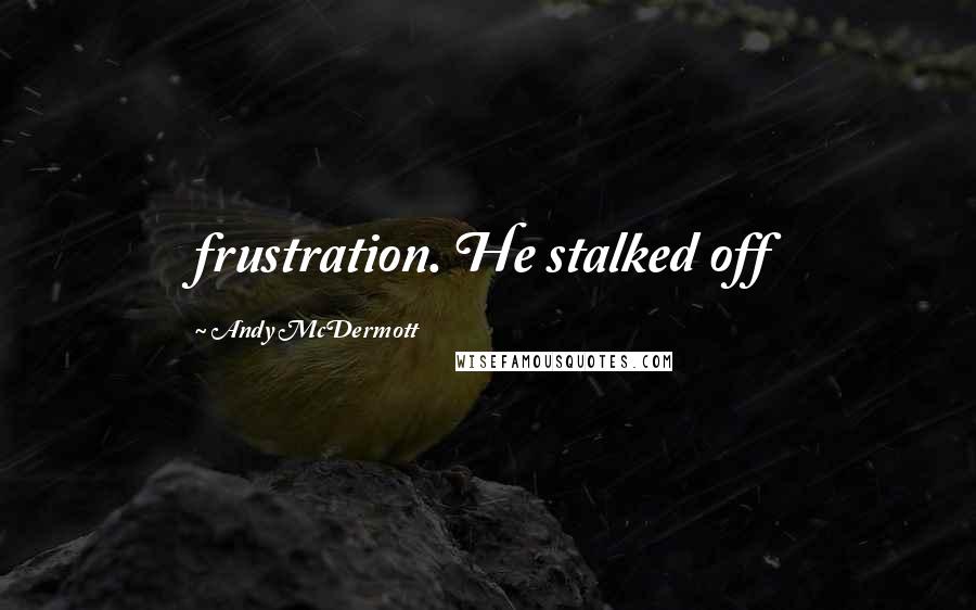 Andy McDermott Quotes: frustration. He stalked off