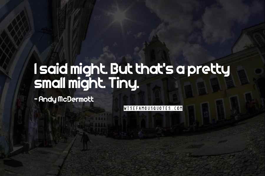 Andy McDermott Quotes: I said might. But that's a pretty small might. Tiny.