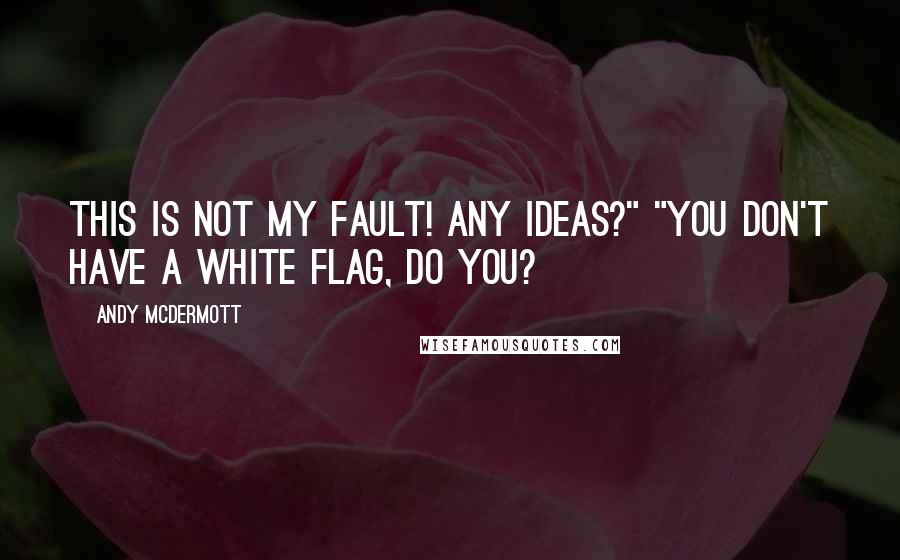 Andy McDermott Quotes: This is not my fault! Any ideas?" "You don't have a white flag, do you?