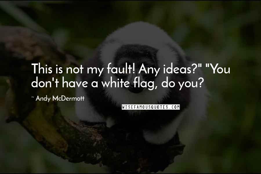 Andy McDermott Quotes: This is not my fault! Any ideas?" "You don't have a white flag, do you?