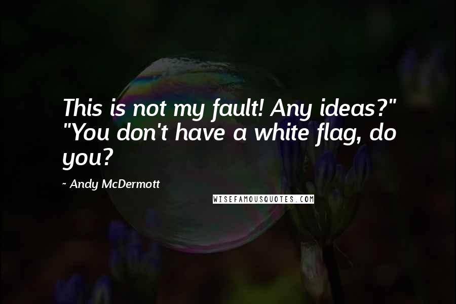 Andy McDermott Quotes: This is not my fault! Any ideas?" "You don't have a white flag, do you?