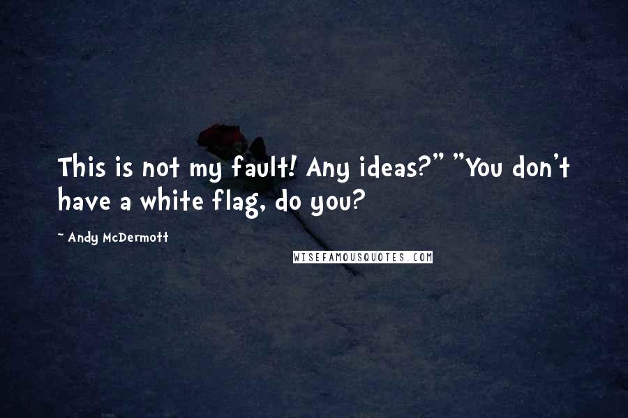 Andy McDermott Quotes: This is not my fault! Any ideas?" "You don't have a white flag, do you?