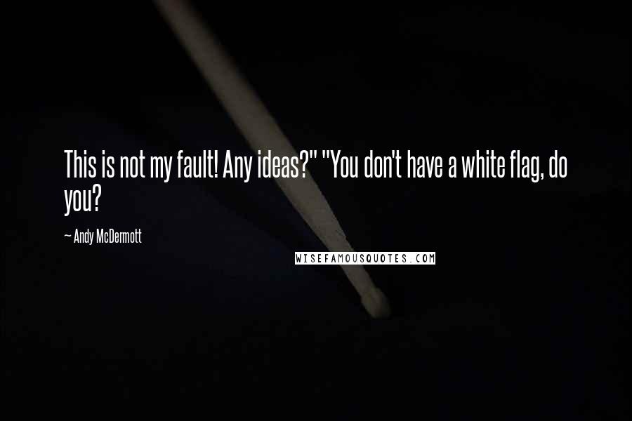 Andy McDermott Quotes: This is not my fault! Any ideas?" "You don't have a white flag, do you?