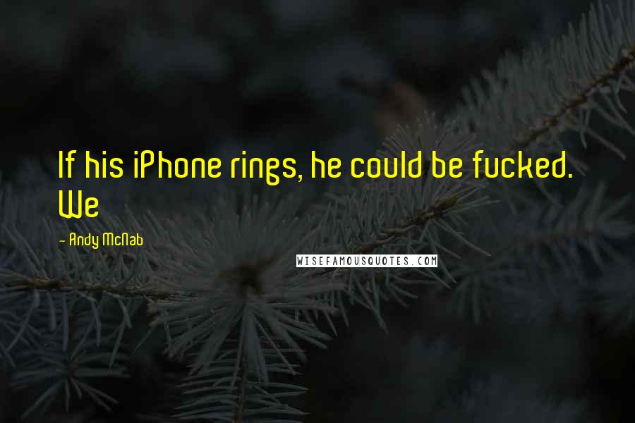 Andy McNab Quotes: If his iPhone rings, he could be fucked. We