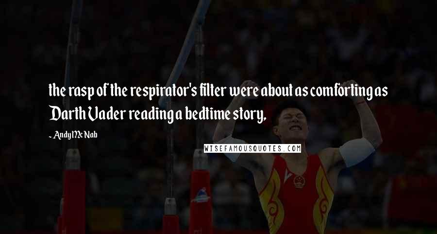 Andy McNab Quotes: the rasp of the respirator's filter were about as comforting as Darth Vader reading a bedtime story,