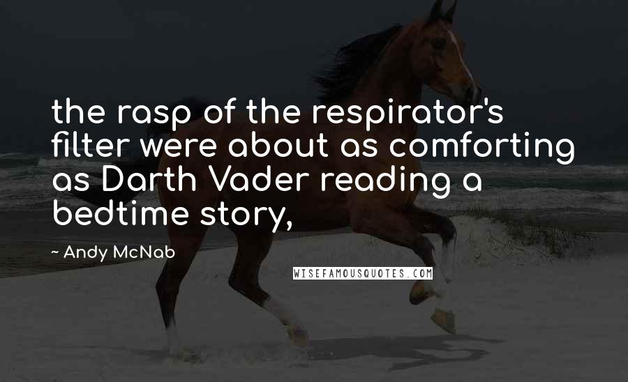 Andy McNab Quotes: the rasp of the respirator's filter were about as comforting as Darth Vader reading a bedtime story,