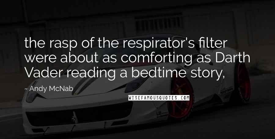 Andy McNab Quotes: the rasp of the respirator's filter were about as comforting as Darth Vader reading a bedtime story,