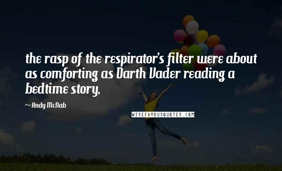 Andy McNab Quotes: the rasp of the respirator's filter were about as comforting as Darth Vader reading a bedtime story,