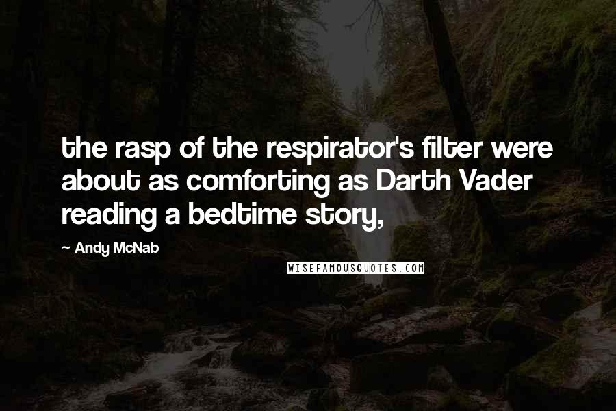 Andy McNab Quotes: the rasp of the respirator's filter were about as comforting as Darth Vader reading a bedtime story,