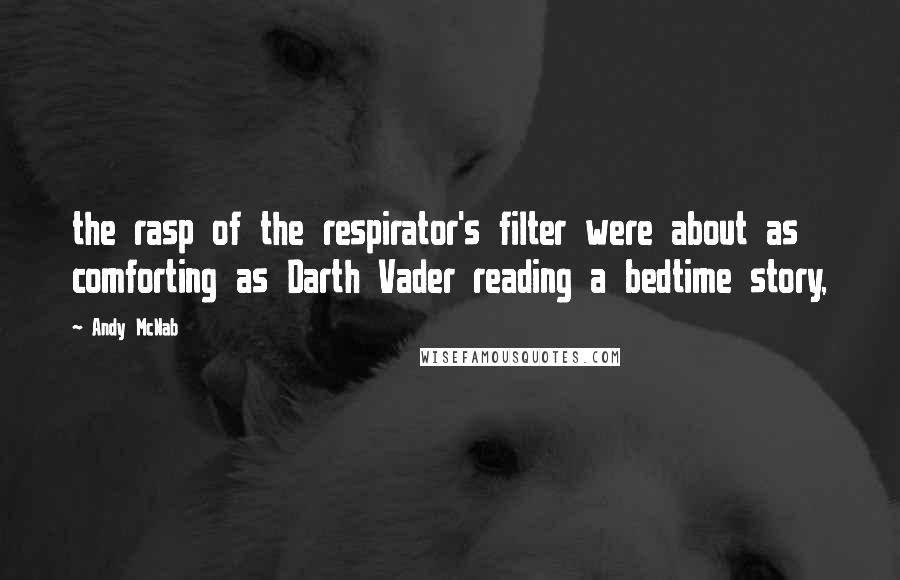 Andy McNab Quotes: the rasp of the respirator's filter were about as comforting as Darth Vader reading a bedtime story,