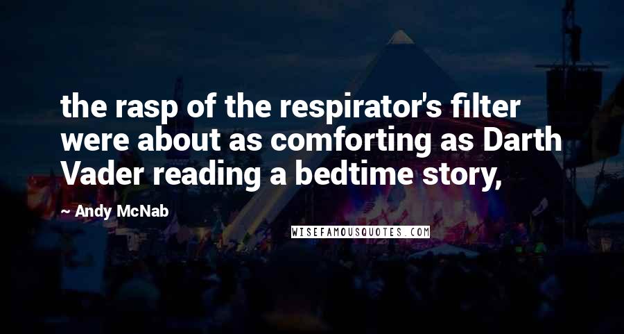 Andy McNab Quotes: the rasp of the respirator's filter were about as comforting as Darth Vader reading a bedtime story,