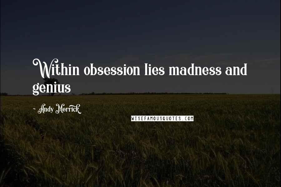 Andy Merrick Quotes: Within obsession lies madness and genius