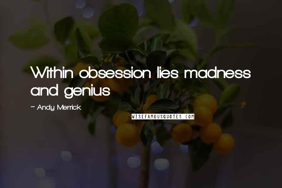 Andy Merrick Quotes: Within obsession lies madness and genius