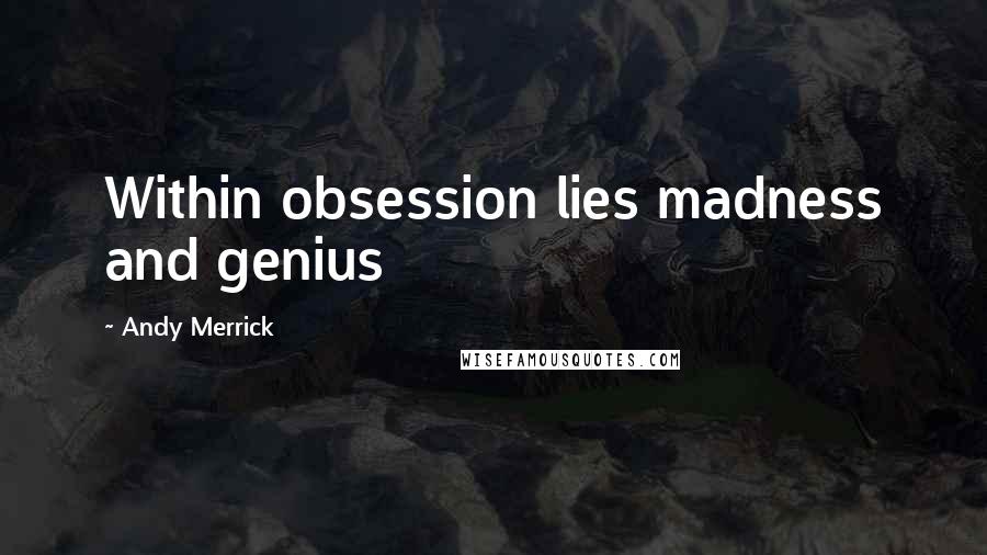 Andy Merrick Quotes: Within obsession lies madness and genius