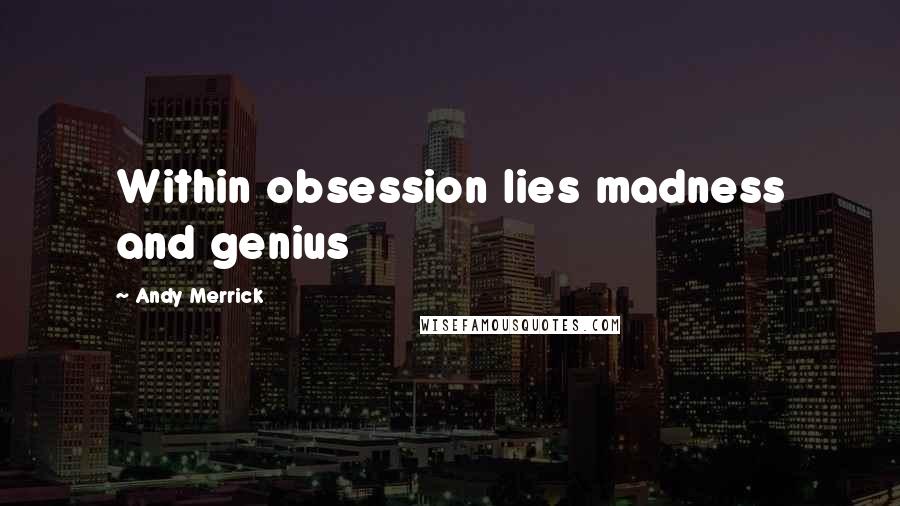 Andy Merrick Quotes: Within obsession lies madness and genius