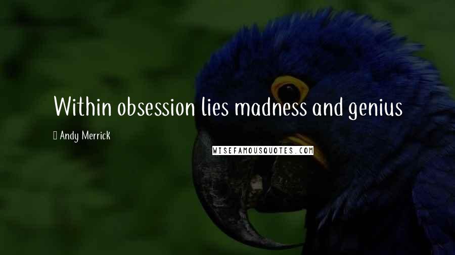 Andy Merrick Quotes: Within obsession lies madness and genius