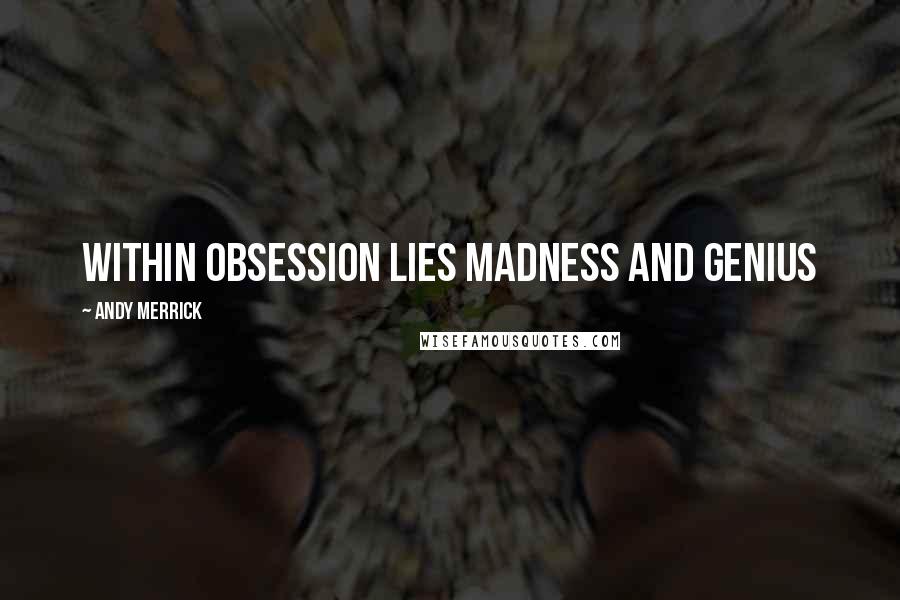 Andy Merrick Quotes: Within obsession lies madness and genius