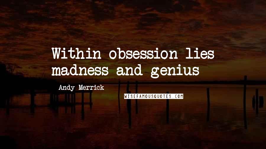 Andy Merrick Quotes: Within obsession lies madness and genius