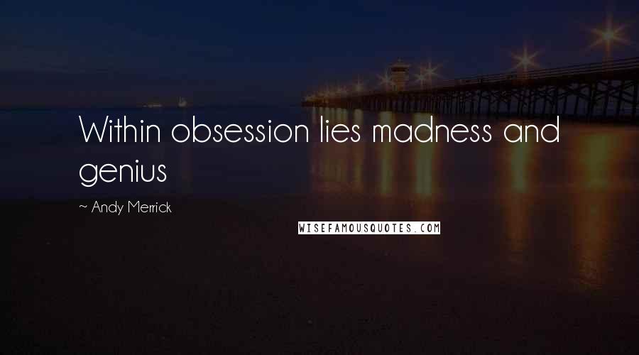 Andy Merrick Quotes: Within obsession lies madness and genius