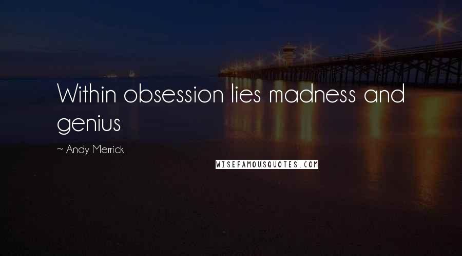 Andy Merrick Quotes: Within obsession lies madness and genius