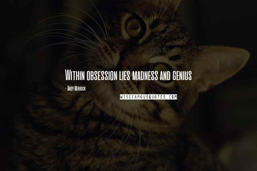 Andy Merrick Quotes: Within obsession lies madness and genius