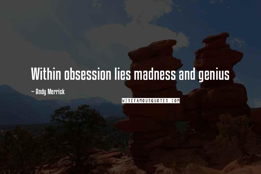 Andy Merrick Quotes: Within obsession lies madness and genius