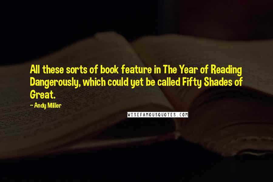 Andy Miller Quotes: All these sorts of book feature in The Year of Reading Dangerously, which could yet be called Fifty Shades of Great.