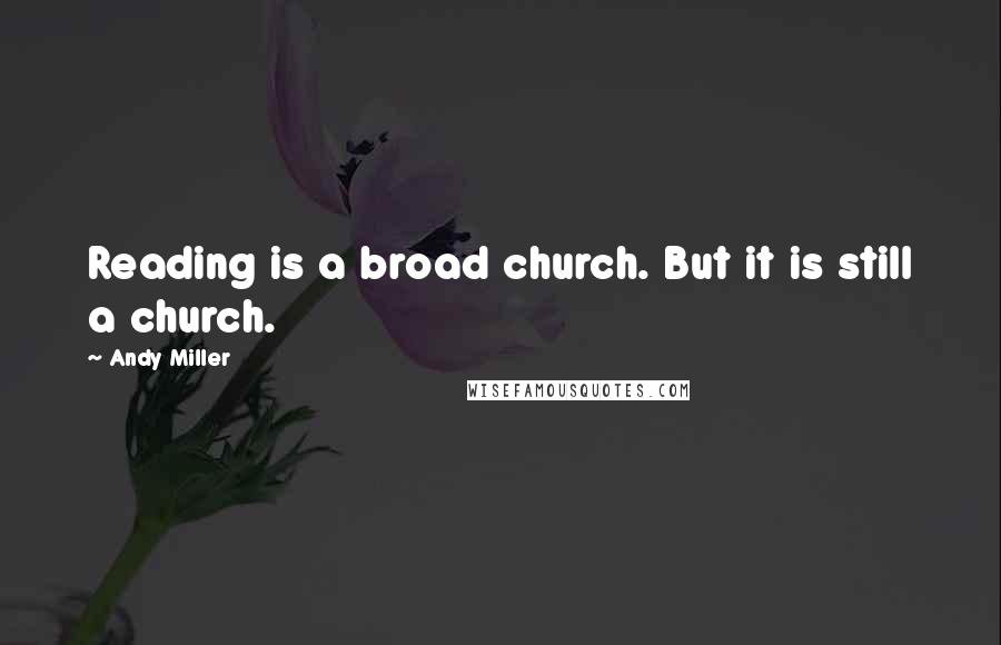 Andy Miller Quotes: Reading is a broad church. But it is still a church.