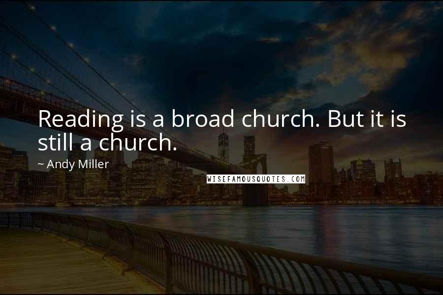 Andy Miller Quotes: Reading is a broad church. But it is still a church.