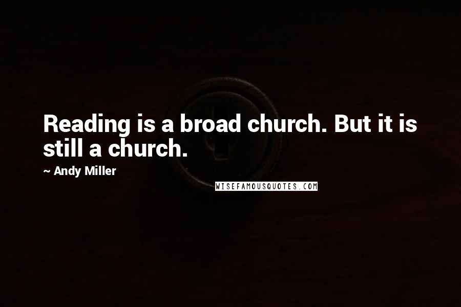 Andy Miller Quotes: Reading is a broad church. But it is still a church.