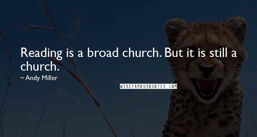 Andy Miller Quotes: Reading is a broad church. But it is still a church.