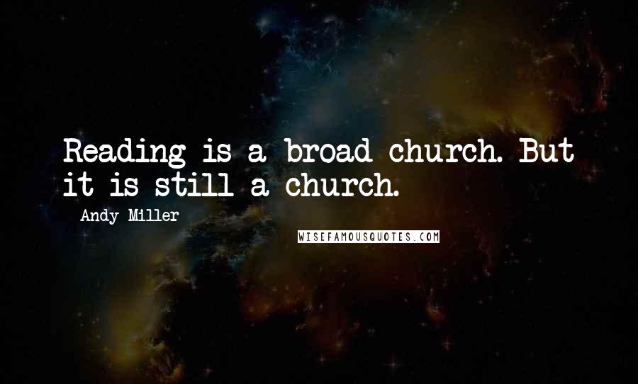 Andy Miller Quotes: Reading is a broad church. But it is still a church.