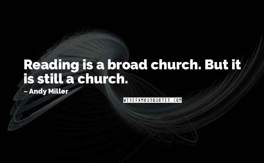 Andy Miller Quotes: Reading is a broad church. But it is still a church.