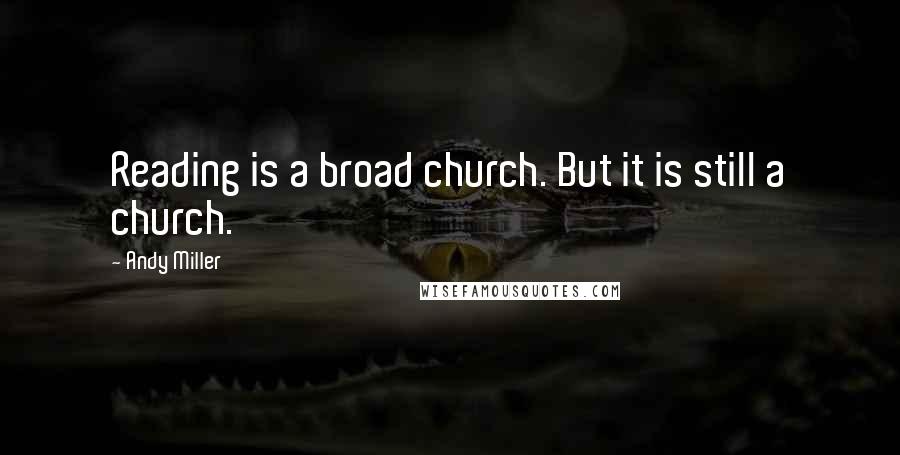Andy Miller Quotes: Reading is a broad church. But it is still a church.