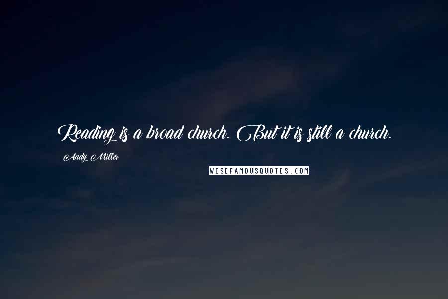 Andy Miller Quotes: Reading is a broad church. But it is still a church.