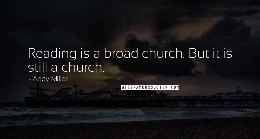 Andy Miller Quotes: Reading is a broad church. But it is still a church.
