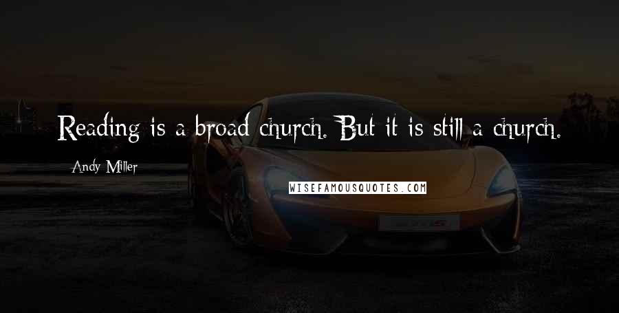 Andy Miller Quotes: Reading is a broad church. But it is still a church.
