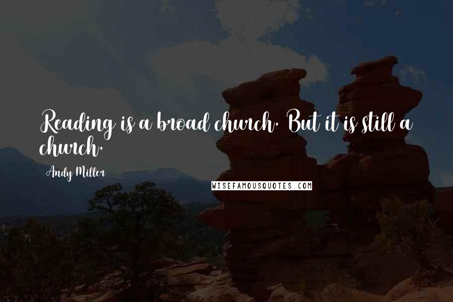 Andy Miller Quotes: Reading is a broad church. But it is still a church.