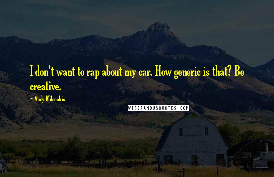 Andy Milonakis Quotes: I don't want to rap about my car. How generic is that? Be creative.