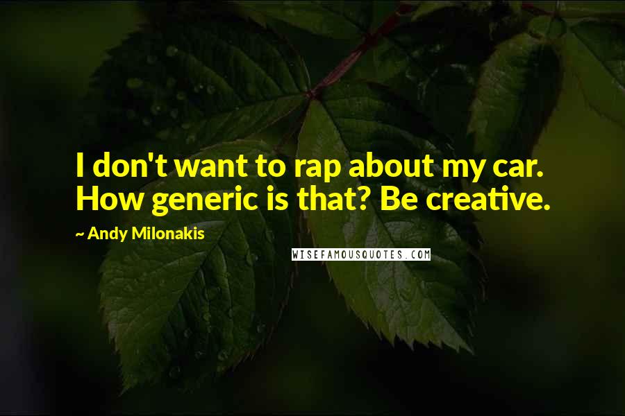 Andy Milonakis Quotes: I don't want to rap about my car. How generic is that? Be creative.